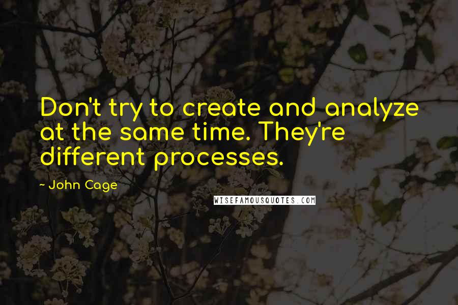 John Cage Quotes: Don't try to create and analyze at the same time. They're different processes.