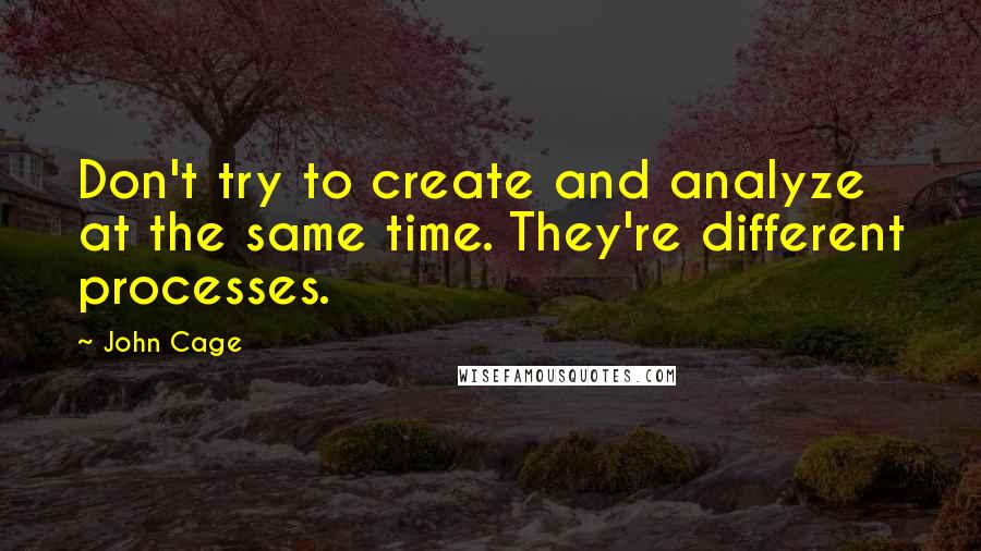 John Cage Quotes: Don't try to create and analyze at the same time. They're different processes.