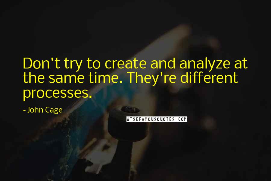 John Cage Quotes: Don't try to create and analyze at the same time. They're different processes.