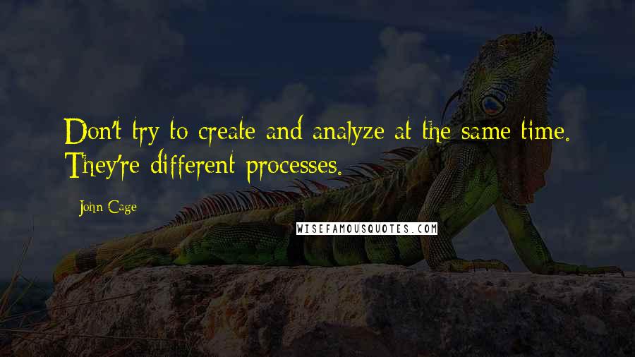 John Cage Quotes: Don't try to create and analyze at the same time. They're different processes.