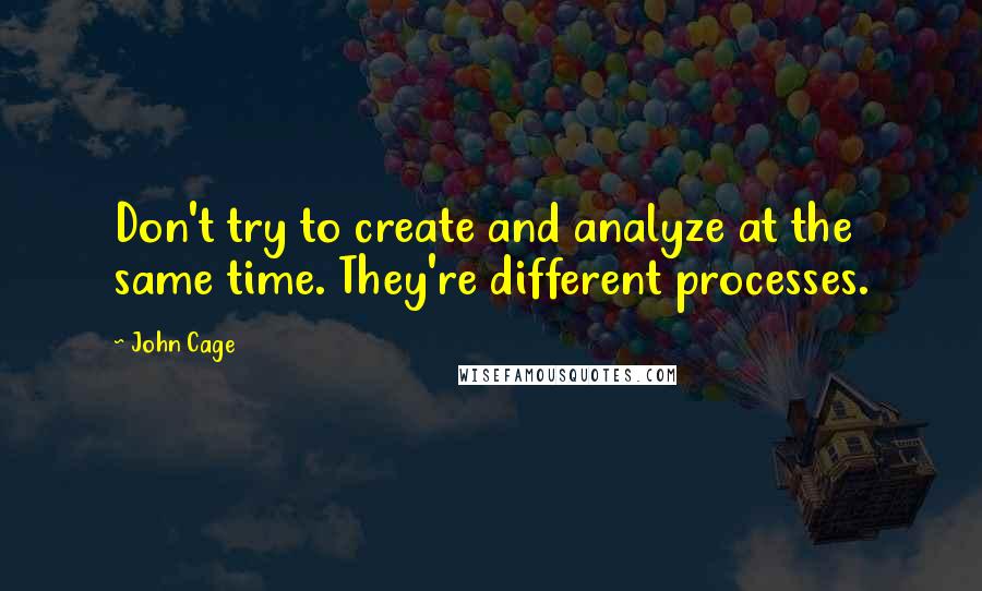 John Cage Quotes: Don't try to create and analyze at the same time. They're different processes.