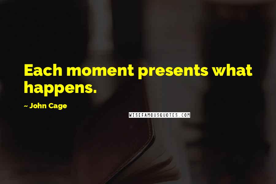 John Cage Quotes: Each moment presents what happens.