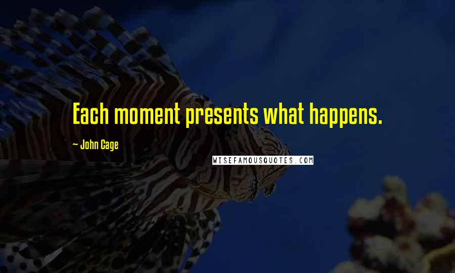 John Cage Quotes: Each moment presents what happens.