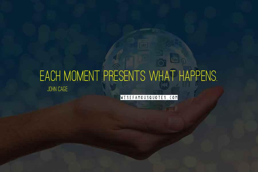 John Cage Quotes: Each moment presents what happens.