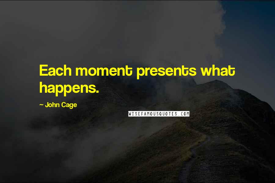 John Cage Quotes: Each moment presents what happens.