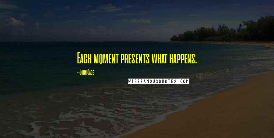 John Cage Quotes: Each moment presents what happens.