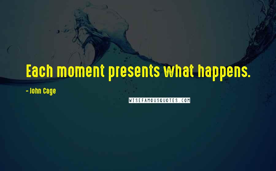 John Cage Quotes: Each moment presents what happens.