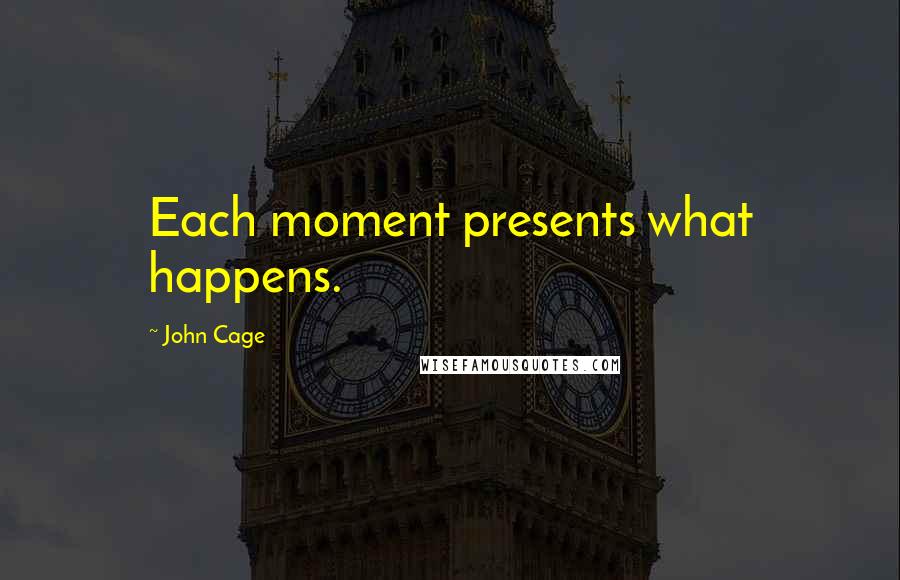 John Cage Quotes: Each moment presents what happens.