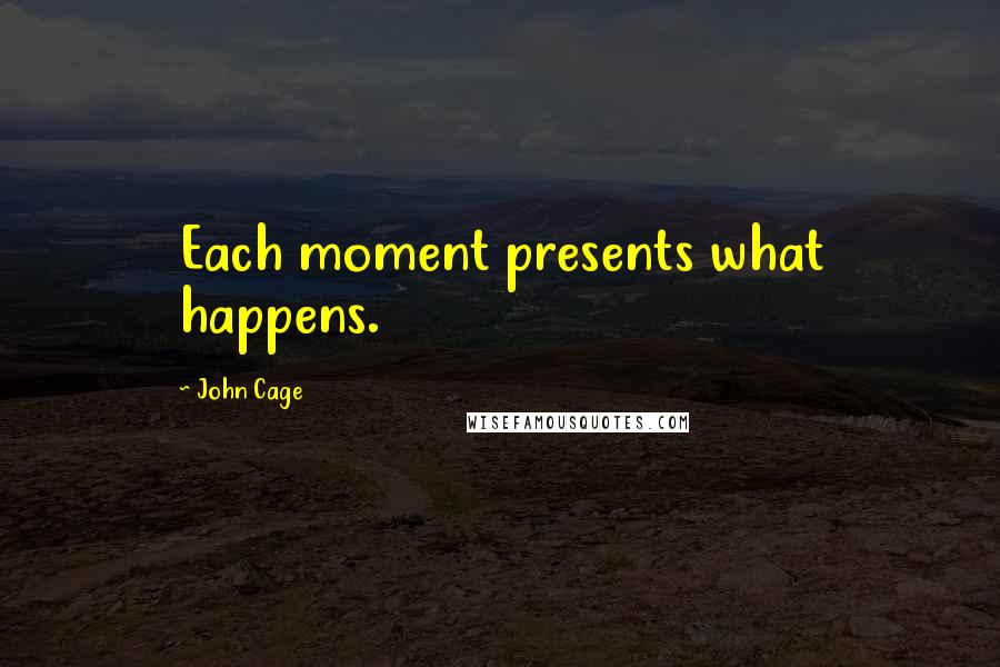 John Cage Quotes: Each moment presents what happens.