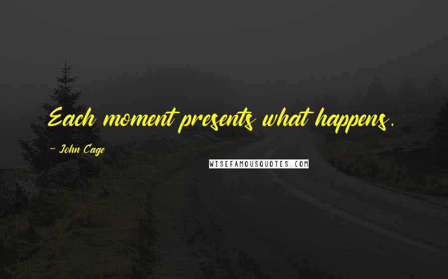 John Cage Quotes: Each moment presents what happens.