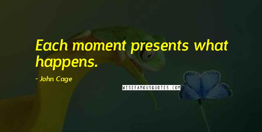 John Cage Quotes: Each moment presents what happens.