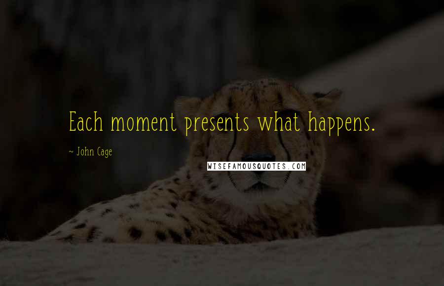 John Cage Quotes: Each moment presents what happens.