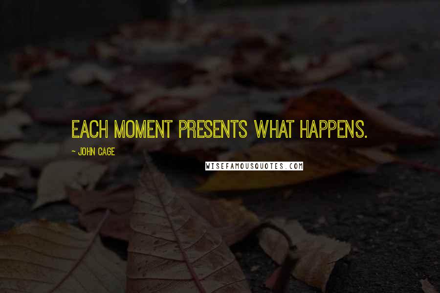 John Cage Quotes: Each moment presents what happens.