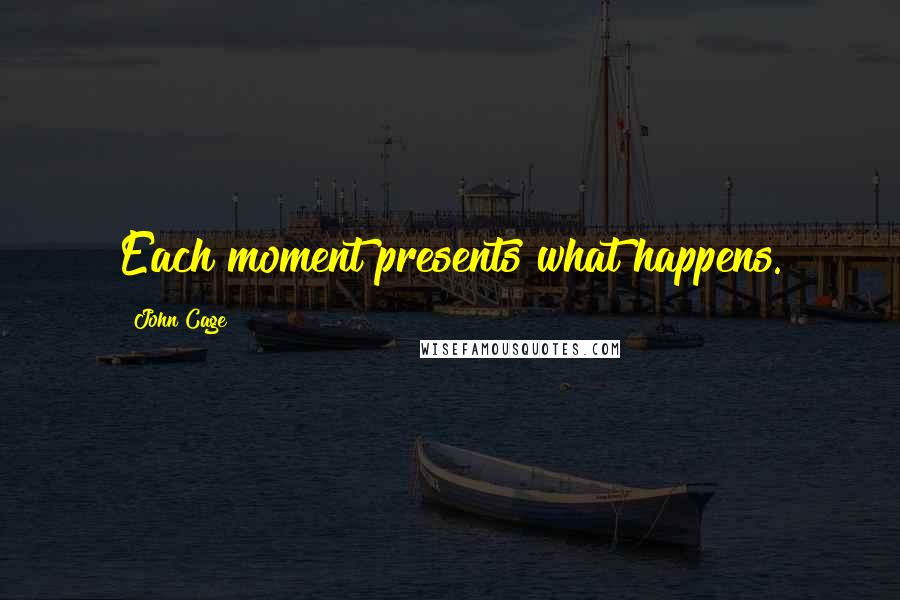 John Cage Quotes: Each moment presents what happens.