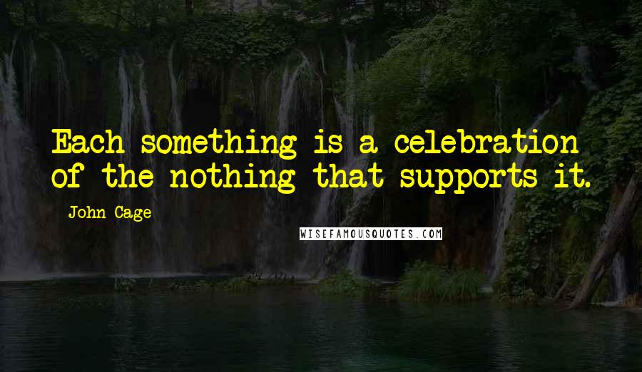 John Cage Quotes: Each something is a celebration of the nothing that supports it.