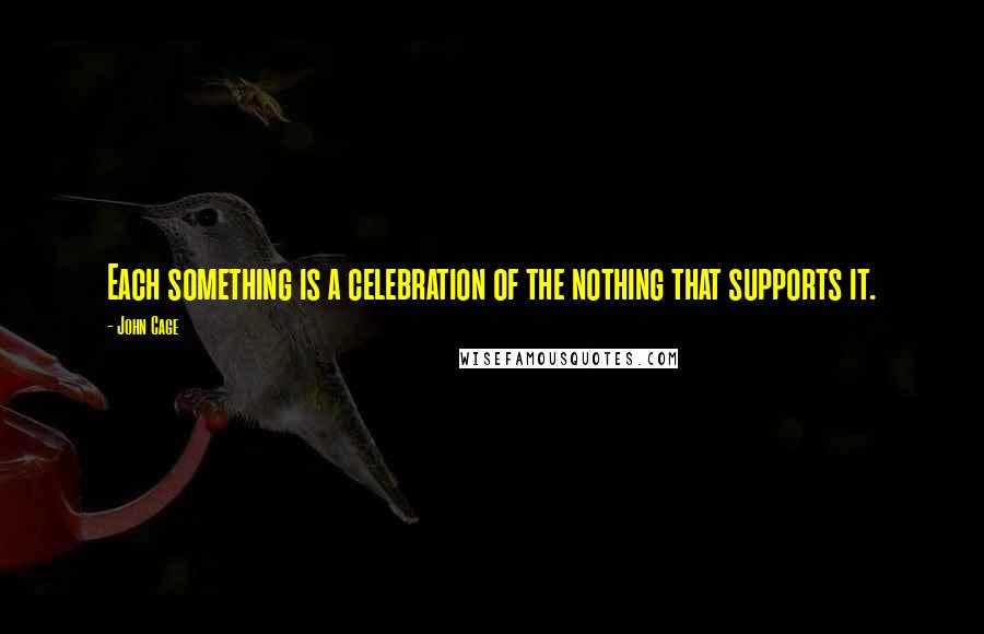 John Cage Quotes: Each something is a celebration of the nothing that supports it.