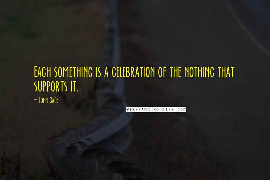 John Cage Quotes: Each something is a celebration of the nothing that supports it.