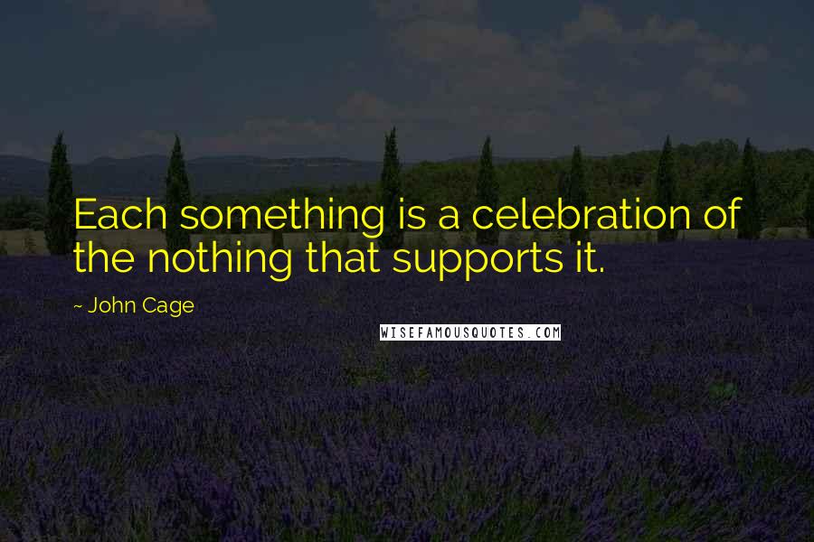 John Cage Quotes: Each something is a celebration of the nothing that supports it.