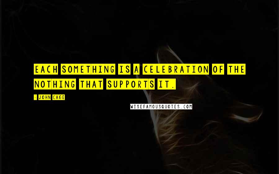 John Cage Quotes: Each something is a celebration of the nothing that supports it.