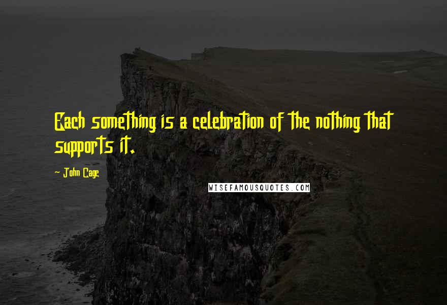 John Cage Quotes: Each something is a celebration of the nothing that supports it.