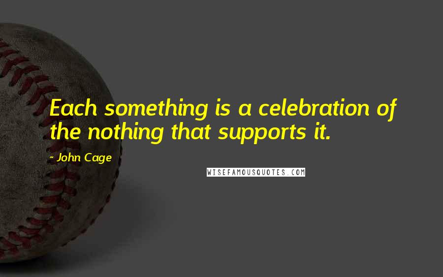 John Cage Quotes: Each something is a celebration of the nothing that supports it.