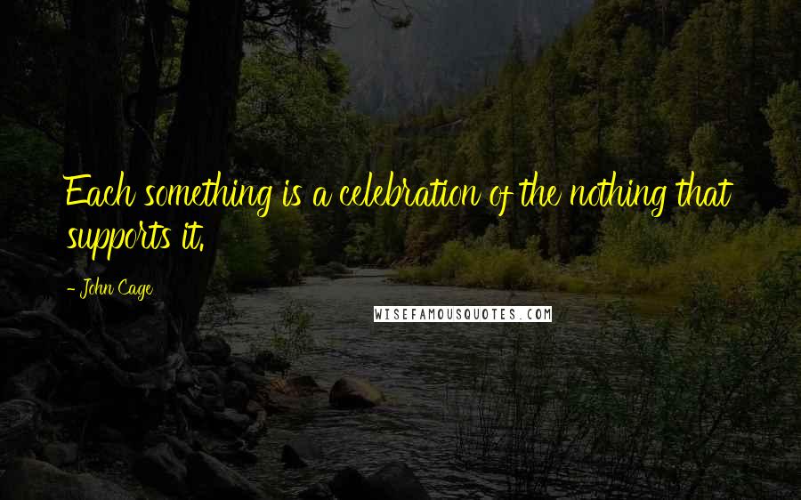 John Cage Quotes: Each something is a celebration of the nothing that supports it.