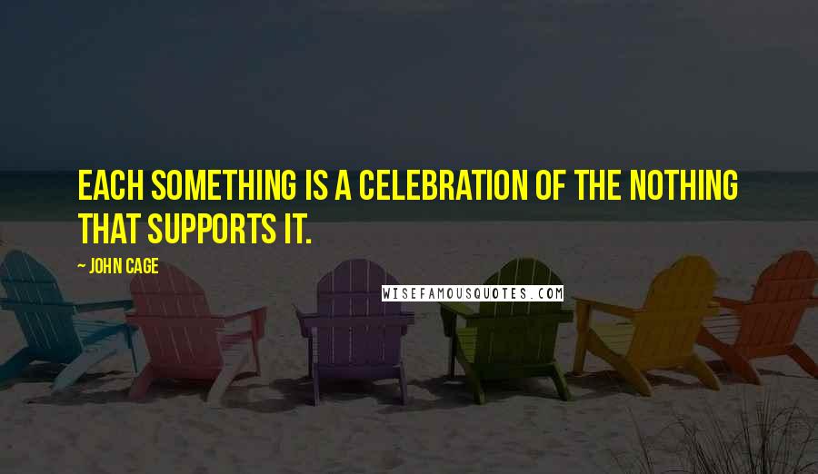 John Cage Quotes: Each something is a celebration of the nothing that supports it.