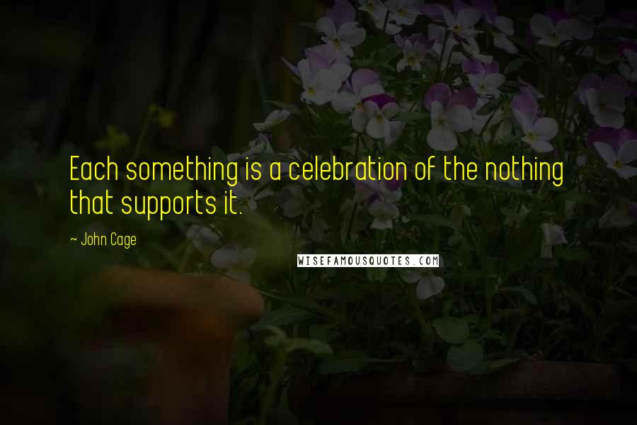John Cage Quotes: Each something is a celebration of the nothing that supports it.