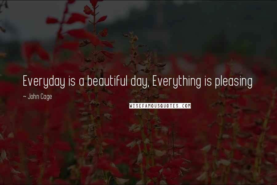 John Cage Quotes: Everyday is a beautiful day, Everything is pleasing