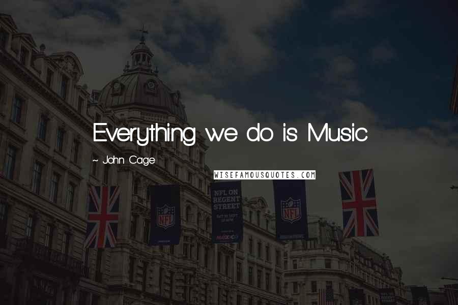 John Cage Quotes: Everything we do is Music