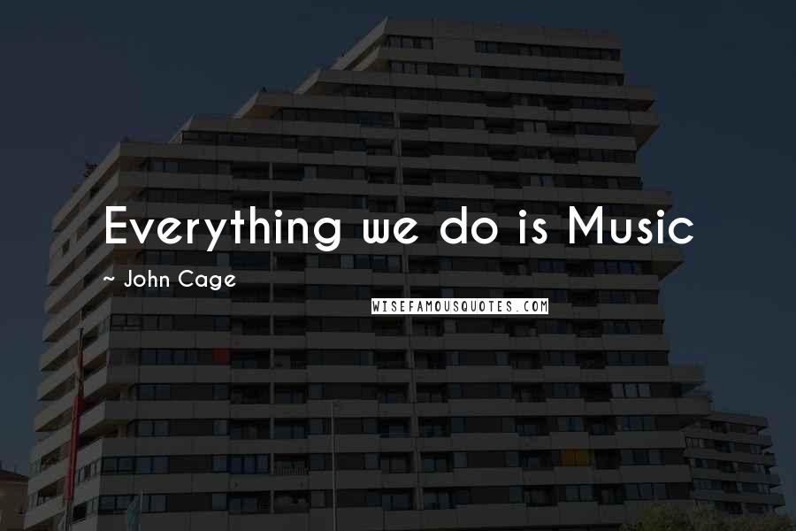 John Cage Quotes: Everything we do is Music