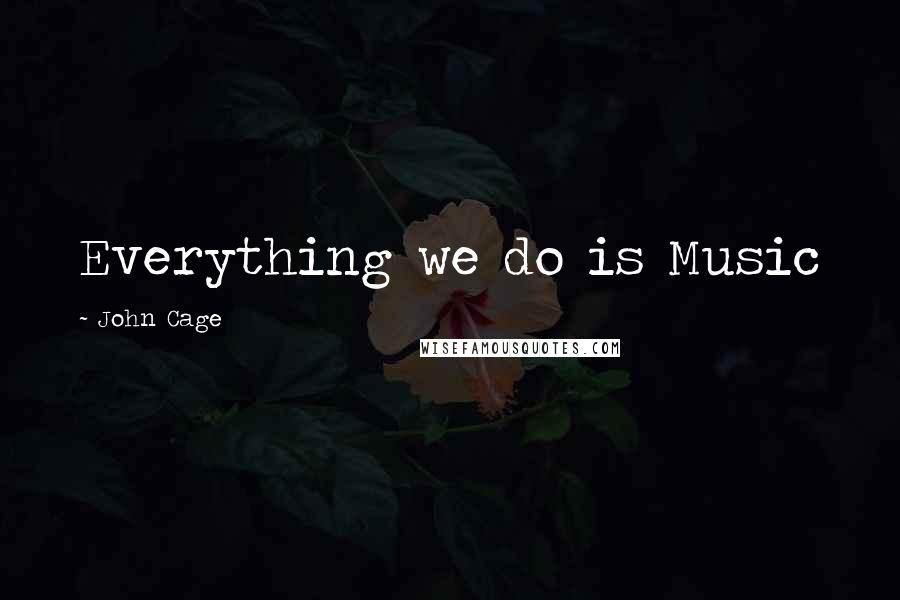 John Cage Quotes: Everything we do is Music