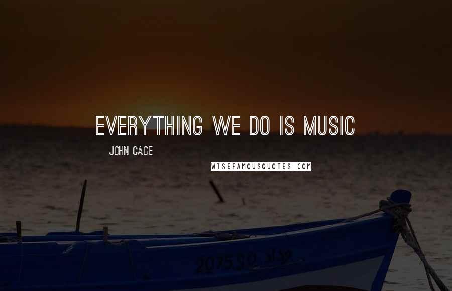 John Cage Quotes: Everything we do is Music