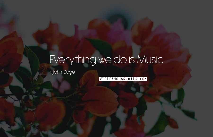 John Cage Quotes: Everything we do is Music