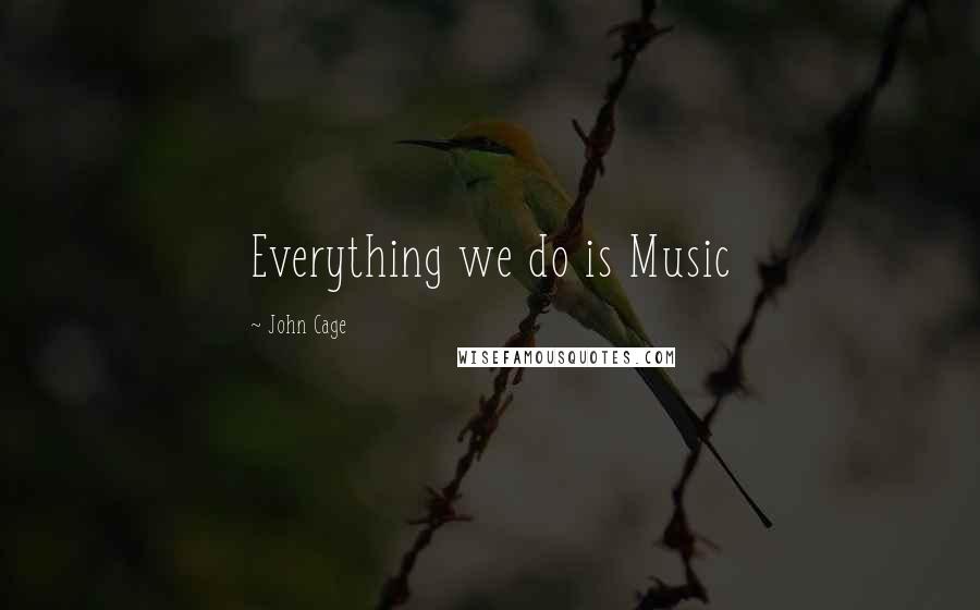 John Cage Quotes: Everything we do is Music