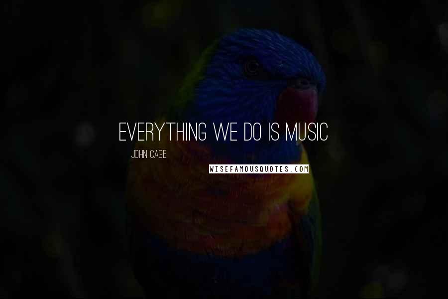 John Cage Quotes: Everything we do is Music