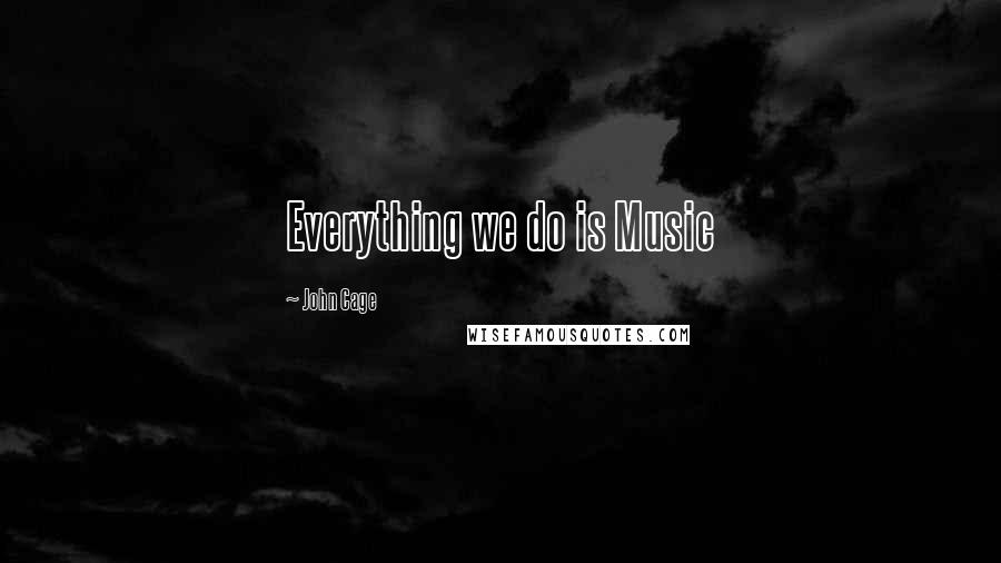 John Cage Quotes: Everything we do is Music