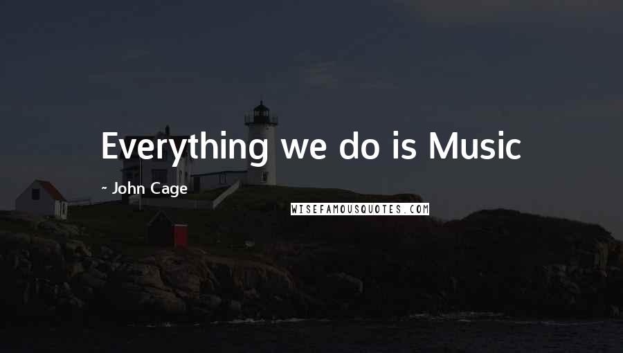 John Cage Quotes: Everything we do is Music