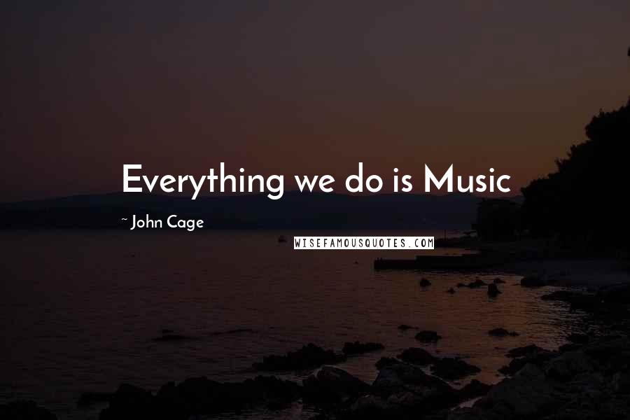 John Cage Quotes: Everything we do is Music