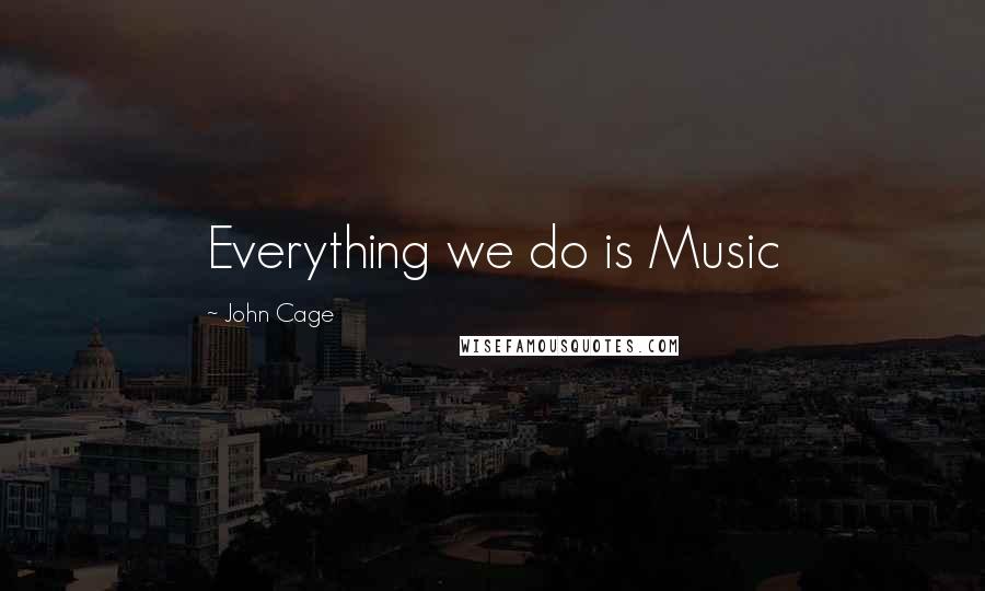 John Cage Quotes: Everything we do is Music