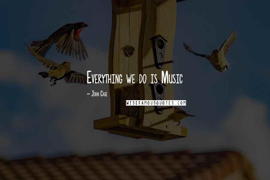 John Cage Quotes: Everything we do is Music