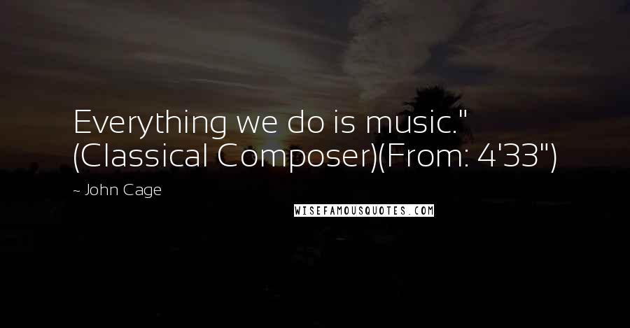 John Cage Quotes: Everything we do is music." (Classical Composer)(From: 4'33")
