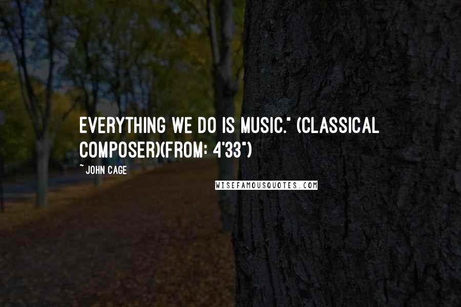 John Cage Quotes: Everything we do is music." (Classical Composer)(From: 4'33")