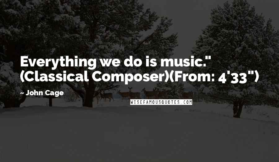 John Cage Quotes: Everything we do is music." (Classical Composer)(From: 4'33")