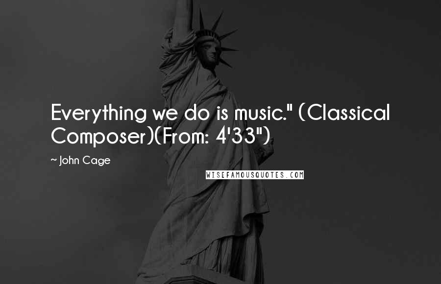 John Cage Quotes: Everything we do is music." (Classical Composer)(From: 4'33")