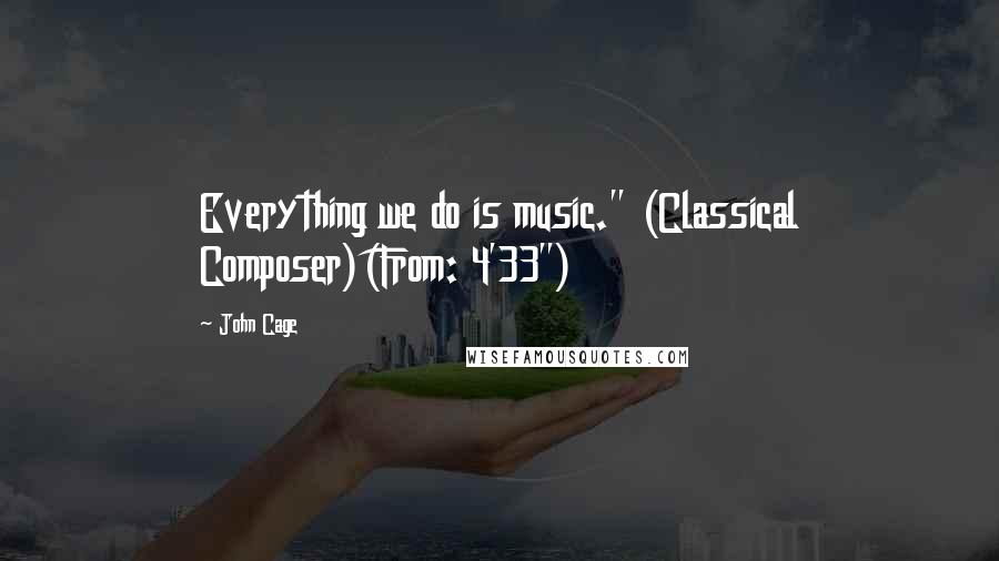 John Cage Quotes: Everything we do is music." (Classical Composer)(From: 4'33")