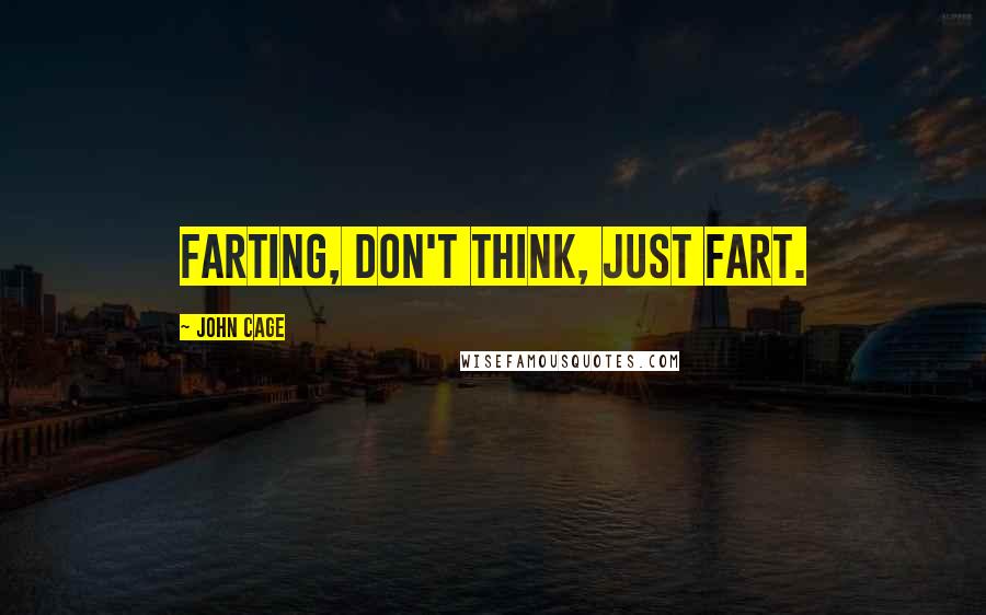 John Cage Quotes: Farting, don't think, just fart.