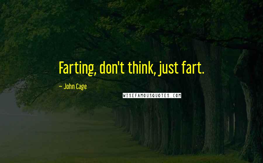 John Cage Quotes: Farting, don't think, just fart.