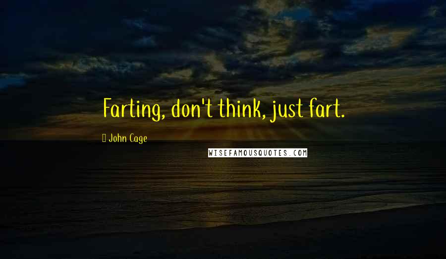 John Cage Quotes: Farting, don't think, just fart.