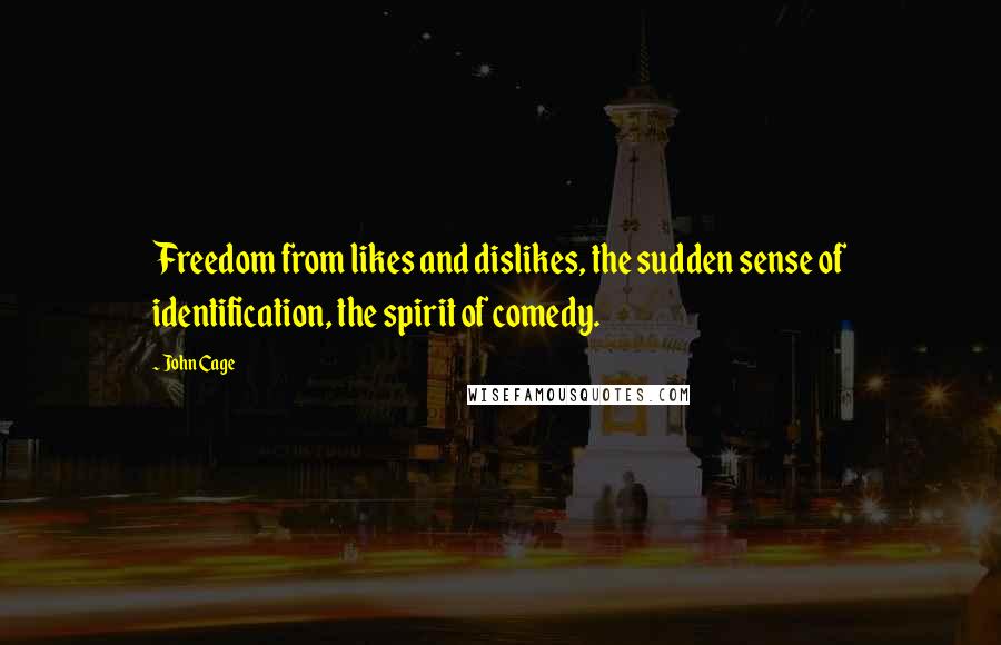 John Cage Quotes: Freedom from likes and dislikes, the sudden sense of identification, the spirit of comedy.